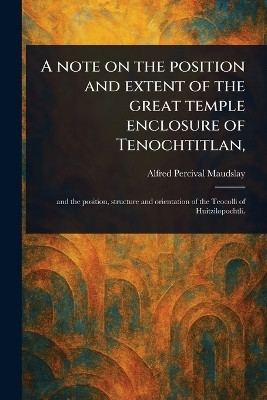 A Note on the Position and Extent of the Great Temple Enclosure of Tenochtitlan,(English, Paperback, Maudslay Alfred Percival)
