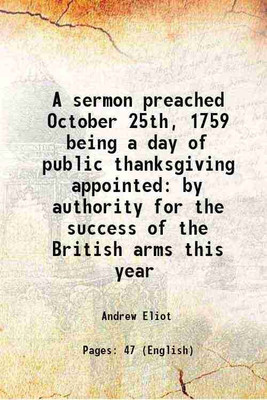 A sermon preached October 25th, 1759 being a day of public thanksgiving appointed by authority for the success of the British arms this year 1759 [Hardcover](Hardcover, Andrew Eliot)