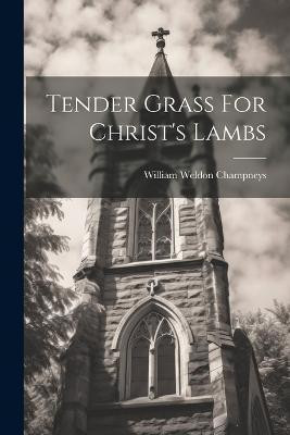 Tender Grass For Christ's Lambs(English, Paperback, Champneys William Weldon)