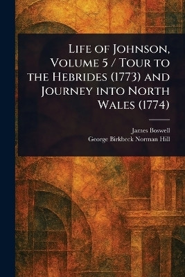 Life of Johnson, Volume 5 / Tour to the Hebrides (1773) and Journey Into North Wales (1774)(English, Paperback, Boswell James)