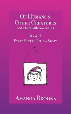 Of Humans and Other Creatures and a lady with two brains - Book II - Every Picture Tells a Story(English, Paperback, Brooks Amanda)