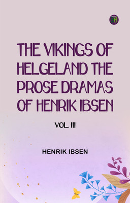 The Vikings of Helgeland The Prose Dramas Of Henrik Ibsen, Vol. III(Paperback, Henrik Ibsen)