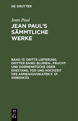 Dritte Lieferung. Dritter Band: Blumen-, Frucht- und Dornenstuecke oder Ehestand, Tod und Hochzeit des Armenadvokaten F. St. Siebenkaes(German, Hardcover, Paul Jean)