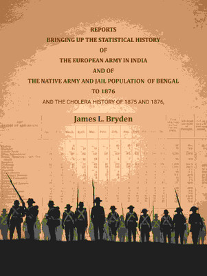 Reports bringing up the statistical history of the European Army in India and of the Native Army and jail population of Bengal to 1876: And the cholera history of 1875 and 1876(Paperback, James L. Bryden)