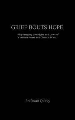Grief Bouts Hope Pilgrimaging the highs and lows of a broken heart and chaotic mind.(Paperback, Professor Quirky)