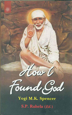 How I Found God: Roles played by Fakir Shirdi Sai Baba as God and the Spirit Masters in my Spiritual Training resulting in God-realization(Paperback, Yogi M.K. Spencer, S. P. Ruhela) How I Found God: Roles played by Fakir Shirdi Sai Baba as God and the Spirit Masters in my Spiritual Training resulting in God-realization(Paperback, Yogi M.K. Spencer, S. P. Ruhela)