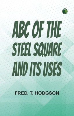 ABC of the Steel Square and Its Uses(Paperback, Fred. T. Hodgson)