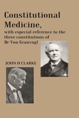 Constitutional Medicine, with especial reference to the three constitutions of Dr Von Grauvogl(Paperback, JOHN H. CLARKE)