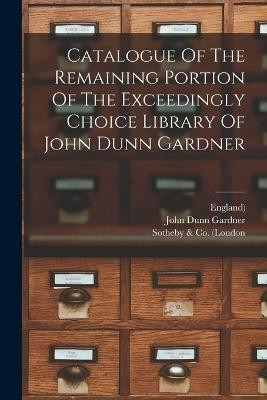Catalogue Of The Remaining Portion Of The Exceedingly Choice Library Of John Dunn Gardner(English, Paperback, Gardner John Dunn)