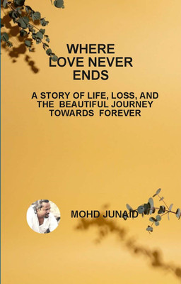 WHERE LOVE NEVER ENDS (A STORY OF LIFE, LOSS, AND THE BEAUTIFUL JOURNEY TOWARDS FOREVER)(Paperback, MOHD JUNAID)