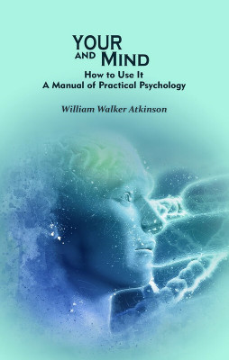 Your Mind and How to Use It: A Manual of Practical Psychology(Paperback, William Walker Atkinson)
