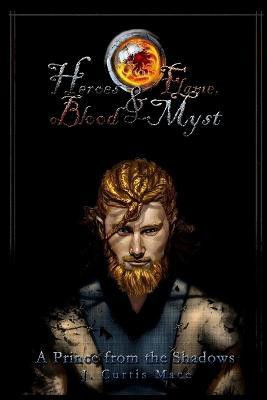 Heroes and Flame, Blood and Myst: A Prince from the Shadows(English, Paperback, Mace J. Curtis)