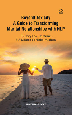 Beyond Toxicity A Guide to Transforming Marital Relationships with NLP - Balancing Love and Career: NLP Solutions for Modern Marriages(Paperback, VINAY KUMAR YADAV)