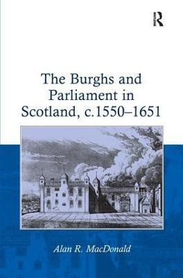 The Burghs and Parliament in Scotland, c. 1550-1651(English, Hardcover, MacDonald Alan R.)