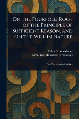 On the Fourfold Root of the Principle of Sufficient Reason, and On the Will in Nature(English, Paperback, Schopenhauer Arthur)