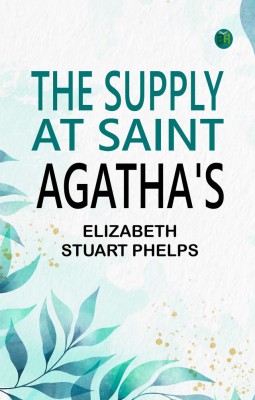 The Supply at Saint Agatha's(Paperback, Elizabeth Stuart Phelps)