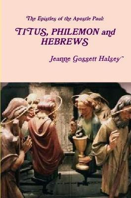 The Epistles of the Apostle Paul: TITUS, PHILEMON and HEBREWS(English, Paperback, Halsey Jeanne Gossett)