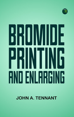 Bromide Printing and Enlarging(Paperback, John A. Tennant)