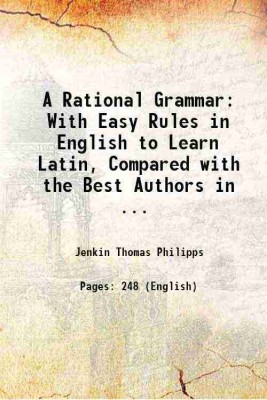 A Rational Grammar: With Easy Rules in English to Learn Latin, Compared with the Best Authors in ... 1731 [Hardcover](Hardcover, Jenkin Thomas Philipps)