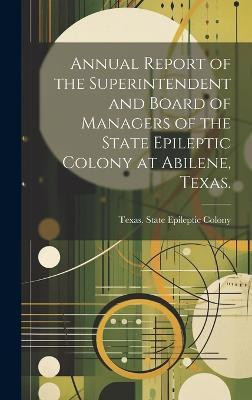 Annual Report of the Superintendent and Board of Managers of the State Epileptic Colony at Abilene, Texas.(English, Hardcover, unknown)
