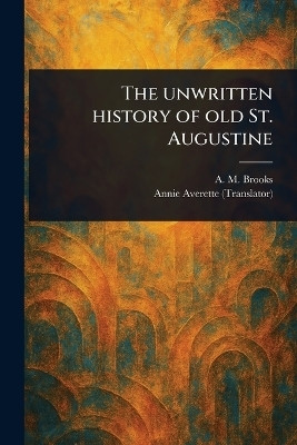 The Unwritten History of Old St. Augustine(English, Paperback, Brooks A M (Abbie M ))