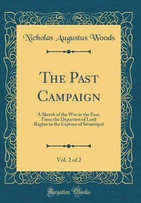 The Past Campaign, Vol. 2 of 2: A Sketch of the War in the East, From the Departure of Lord Raglan to the Capture of Sevastopol (Classic Reprint)(English, Hardcover, Woods Nicholas Augustus) The Past Campaign, Vol. 2 of 2: A Sketch of the War in the East, From the Departure of Lord Raglan to the Capture of Sevastopol (Classic Reprint)(English, Hardcover, Woods Nicholas Augustus)