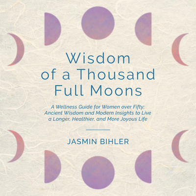 Wisdom of a Thousand Full Moons A Wellness Guide for Women over Fifty: Ancient Wisdom and Modern Insights to Live a Longer, Healthier, and More Joyous Life(Paperback, Jasmin Bihler)