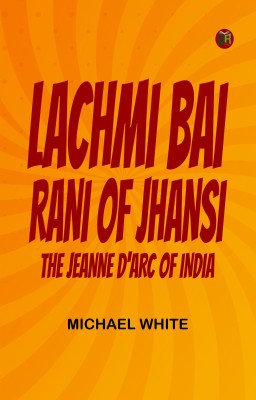 Lachmi Bai, Rani of Jhansi: The Jeanne D'Arc of India(Paperback, Michael White)