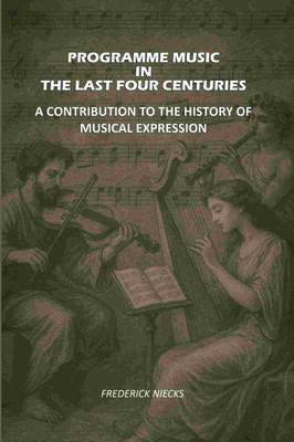Programme Music in the Last Four Centuries: A Contribution to the History of Musical Expression [Hardcover](Hardcover, Frederick Niecks)