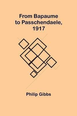 From Bapaume to Passchendaele, 1917(English, Paperback, Gibbs Philip)