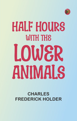 Half Hours with the Lower Animals(Paperback, Charles Frederick Holder)