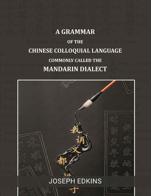 A Grammar of the Chinese Colloquial Language Commonly called the Mandarin Dialect [Hardcover](Hardcover, Joseph Edkins)