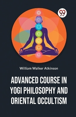 Advanced Course In Yogi Philosophy And Oriental Occultism(English, Paperback, Walker Atkinson William)