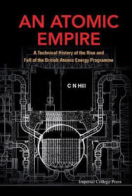 Atomic Empire, An: A Technical History Of The Rise And Fall Of The British Atomic Energy Programme(English, Hardcover, Hill Charles N)