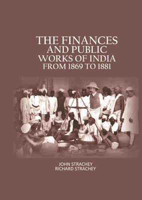 The Finances And Public Works Of India: From 1869 to 1881(Paperback, John Strachey, Richard Strachey)
