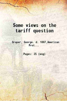 Some views on the tariff question 1886 [Hardcover](Hardcover, Draper, George. d. ,American Protective Tariff League, New York)