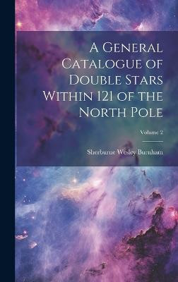 A General Catalogue of Double Stars Within 121 of the North Pole; Volume 2(English, Hardcover, Burnham Sherburne Wesley)