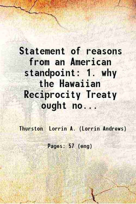 Statement of reasons from an American standpoint: 1. why the Hawaiian Reciprocity Treaty ought not to be abrogated by the tariff bill; and 2. why it should not on its merits be abrogated a [Hardcover](Hardcover, Thurston Lorrin A. (Lorrin Andrews))