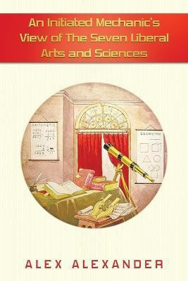 An Initiated Mechanic's View of the Seven Liberal Arts and Sciences(English, Paperback, Alexander Alex)