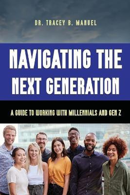 Navigating the Next Generation A Guide to Working with Millennials and Gen Z(English, Paperback, B Manuel Tracey Dr)