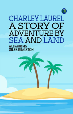 Charley Laurel: A Story of Adventure by Sea and Land(Paperback, William Henry Giles Kingston)