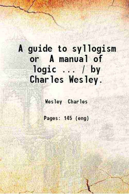 A guide to syllogism or A manual of logic ... / by Charles Wesley. 1832 [Hardcover](Hardcover, Wesley Charles)