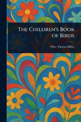 The Children's Book of Birds(English, Paperback, Miller Olive Thorne)