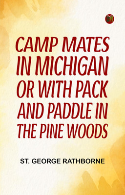 Camp Mates in Michigan; or, with Pack and Paddle in the Pine Woods(Paperback, St. George Rathborne)