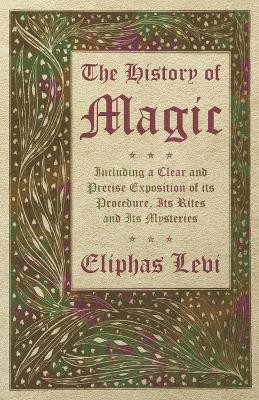 The History of Magic - Including a Clear and Precise Exposition of its Procedure, Its Rites and Its Mysteries(English, Paperback, Levi Eliphas)