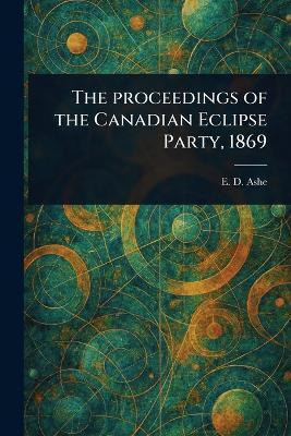 The Proceedings of the Canadian Eclipse Party, 1869(English, Paperback, Ashe E D (Edward David))