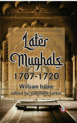 Later Mughals 1707-1720(Hardcover, William Irvine, Jadunath Sarkar)