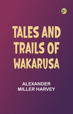 Tales and Trails of Wakarusa(Paperback, Alexander Miller Harvey)
