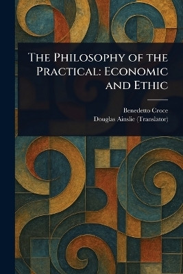The Philosophy of the Practical(English, Paperback, Croce Benedetto)
