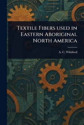 Textile Fibers Used in Eastern Aboriginal North America(English, Paperback, Whitford A C)